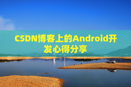 CSDN博客上的Android开发心得分享